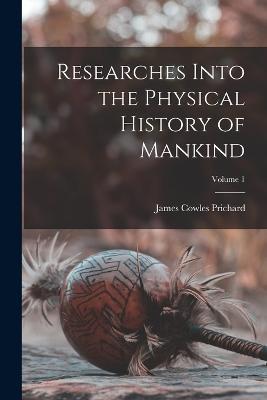 Researches Into the Physical History of Mankind; Volume 1 - James Cowles Prichard - cover