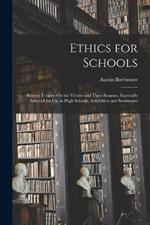 Ethics for Schools: Being a Treatise On the Virtues and Their Reasons, Especially Adapted for Use in High Schools, Academies and Seminaries