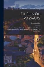 Fidèles Ou Vassaux?: Essai Sur Nature Juridique Du Lien Qui Unissait Les Grands Vassaux À La Royauté Depuis Le Milieu Du Ixe Jusqu'a La Fin Du Xiie Siècle