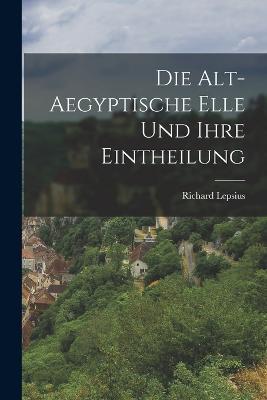 Die Alt-Aegyptische Elle Und Ihre Eintheilung - Richard Lepsius - cover