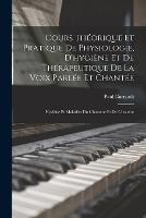 Cours Theorique Et Pratique De Physiologie, D'hygiene Et De Therapeutique De La Voix Parlee Et Chantee: Hygiene Et Maladies Du Chanteur Et De L'orateur