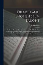 French and English Self-Taught: Vocabulaire Français Et Anglais Comprenant Les Mots Les Plus Usités Dans Les Deux Langues. Précédé De Leçons Élémentaires De Prononciation Et Suivi D'un Abrégé De Grammaire