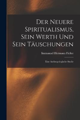 Der Neuere Spiritualismus, Sein Werth Und Sein Tauschungen: Eine Anthropologische Studie - Immanuel Hermann Fichte - cover