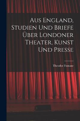 Aus England, Studien und Briefe uber Londoner Theater, Kunst und Presse - Theodor Fontane - cover