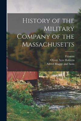 History of the Military Company of the Massachusetts - Oliver Ayer Roberts - cover