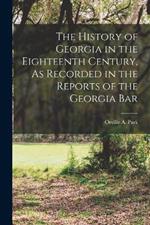 The History of Georgia in the Eighteenth Century, As Recorded in the Reports of the Georgia Bar