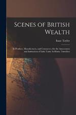 Scenes of British Wealth: In Produce, Manufactures, and Commerce, for the Amusement and Instruction of Little Tarry At-Home Travellers