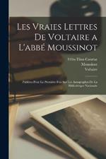 Les Vraies Lettres De Voltaire a L'abbe Moussinot: Publiees Pour La Premiere Fois Sur Les Autographes De La Bibliotheque Nationale