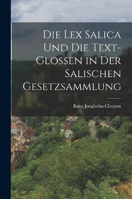 Die Lex Salica und die Text-Glossen in Der Salischen Gesetzsammlung - Knut Jungbohn Clement - cover