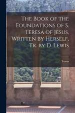 The Book of the Foundations of S. Teresa of Jesus, Written by Herself, Tr. by D. Lewis