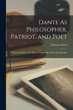 Dante As Philosopher, Patriot, and Poet: With an Analysis of the Divina Commedia, Its Plot and Episodes