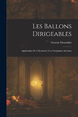 Les Ballons Dirigeables: Application De L'électricité À La Navigation Aérienne - Gaston Tissandier - cover