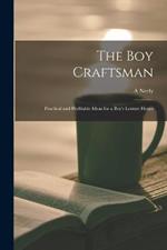 The boy Craftsman; Practical and Profitable Ideas for a Boy's Leisure Hours