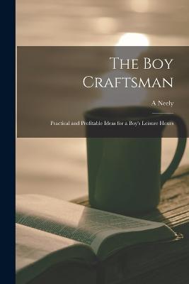 The boy Craftsman; Practical and Profitable Ideas for a Boy's Leisure Hours - A Neely B 1883 Hall - cover