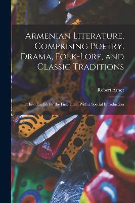 Armenian Literature, Comprising Poetry, Drama, Folk-lore, and Classic Traditions; tr. Into English for the First Time, With a Special Introduction - Robert Arnot - cover