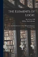 The Elements of Logic: A Text-book for Schools and Colleges; Being the Elementary Lessons in Logic - David Jayne Hill,William Stanley Jevons - cover