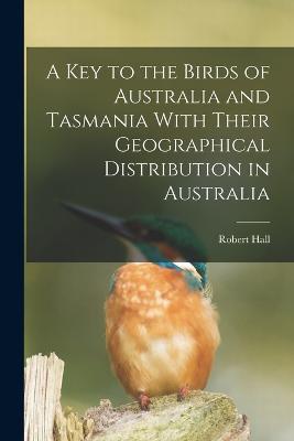 A key to the Birds of Australia and Tasmania With Their Geographical Distribution in Australia - Robert Hall - cover