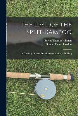 The Idyl of the Split-bamboo; a Carefully Detailed Description of the Rod's Building - Edwin Thomas Whiffen,George Parker Holden - cover