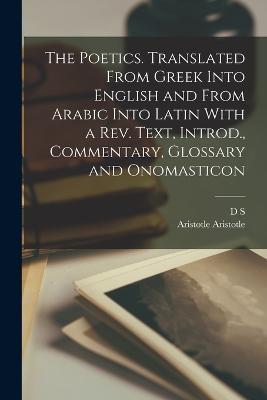 The Poetics. Translated From Greek Into English and From Arabic Into Latin With a rev. Text, Introd., Commentary, Glossary and Onomasticon - Aristotle Aristotle,D S 1858-1940 Margoliouth - cover