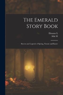 The Emerald Story Book; Stories and Legends of Spring, Nature and Easter - Ada M 1878- Skinner,Eleanor L B 1872 Skinner - cover