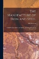 The Manufacture of Iron and Steel: A Handbook for Engineering Students, Merchants and Users of Iron and Steel - H R Hearson - cover