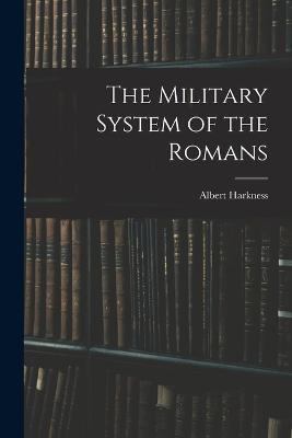 The Military System of the Romans - Albert Harkness - cover