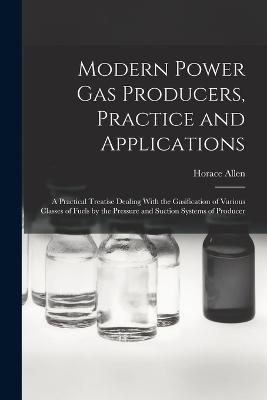 Modern Power gas Producers, Practice and Applications; a Practical Treatise Dealing With the Gasification of Various Classes of Fuels by the Pressure and Suction Systems of Producer - Horace Allen - cover