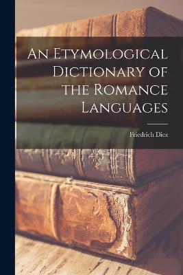 An Etymological Dictionary of the Romance Languages - Friedrich Diez - cover