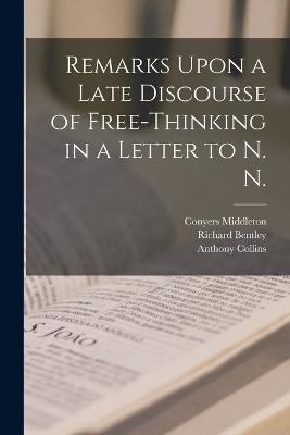 Remarks Upon a Late Discourse of Free-Thinking in a Letter to N. N. - Richard Bentley,Conyers Middleton,Anthony Collins - cover