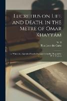 Lucretius on Life and Death, in the Metre of Omar Khayyam; to Which are Appended Parallel Passages From the Original; by W.H. Mallock