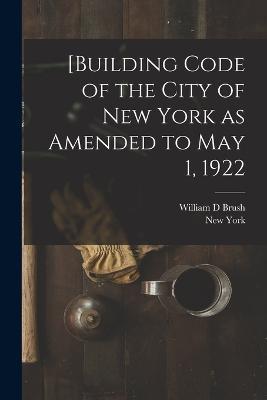 [Building Code of the City of New York as Amended to May 1, 1922 - New York,William D Brush - cover