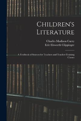 Children's Literature; a Textbook of Sources for Teachers and Teacher-training Classes - Erle Elsworth Clippinger,Charles Madison Curry - cover