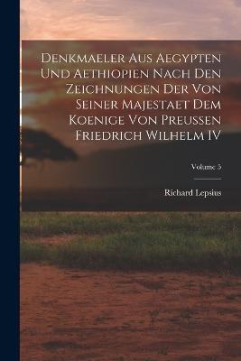 Denkmaeler aus Aegypten und Aethiopien Nach den Zeichnungen der von Seiner Majestaet dem Koenige von Preussen Friedrich Wilhelm IV; Volume 5 - Richard Lepsius - cover