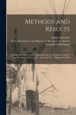 Methods and Results: Voyages of Discovery and Exploration on the Northwest Coast of America From 1539 to 1603: Appendix No. 7--Report for 1886 - George Davidson,Frederick Webb Hodge - cover