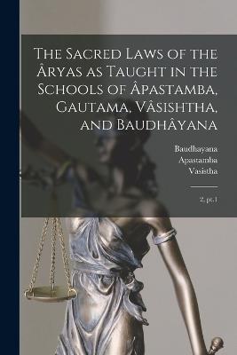 The Sacred Laws of the Aryas as Taught in the Schools of Apastamba, Gautama, Vasishtha, and Baudhayana: 2, pt.1 - Georg Buhler,Apastamba Apastamba,Gautama Gautama - cover