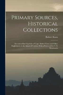 Primary Sources, Historical Collections: Account of the Captivity of Capt. Robert Knox and Other Englishmen in the Island of Ceylon, With a Foreword by T. S. Wentworth - Robert Knox - cover