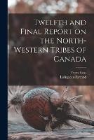 Twelfth and Final Report on the North-western Tribes of Canada - Franz Boas,Livingston Farrand - cover