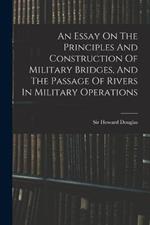 An Essay On The Principles And Construction Of Military Bridges, And The Passage Of Rivers In Military Operations