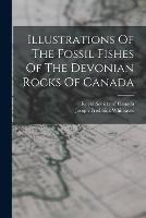 Illustrations Of The Fossil Fishes Of The Devonian Rocks Of Canada