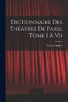 Dictionnaire Des Theatres De Paris, Tome I A Vii