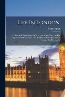 Life In London: Or, Day And Night Scenes Of Jerry Hawthorne, Esq. And His Elegant Friend Corinthian Tom In Their Rambles And Sprees Through The Metropolis - Pierce Egan - cover