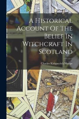 A Historical Account Of The Belief In Witchcraft In Scotland - Charles Kirkpatrick Sharpe - cover