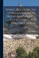 Izumo, Blicke In Das Unbekannte Japan. Einzig Autorisierte UEbersetzung Aus Dem Englischen - Lafcadio Hearn - cover