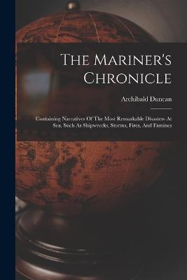 The Mariner's Chronicle: Containing Narratives Of The Most Remarkable Disasters At Sea, Such As Shipwrecks, Storms, Fires, And Famines - cover