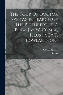 The Tour Of Doctor Syntax In Search Of The Picturesque, A Poem [by W. Combe, Illustr. By T. Rowlandson] - William Combe - cover