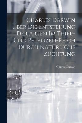 Charles Darwin uber die Entstehung der Arten im Thier- und Pflanzen-Reich durch naturliche Zuchtung - Charles Darwin - cover