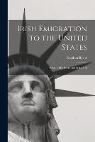 Irish Emigration to the United States: What it Has Been, and What it Is