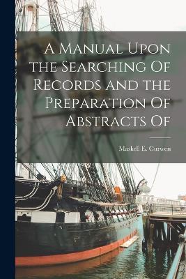 A Manual Upon the Searching Of Records and the Preparation Of Abstracts Of - Maskell E Curwen - cover