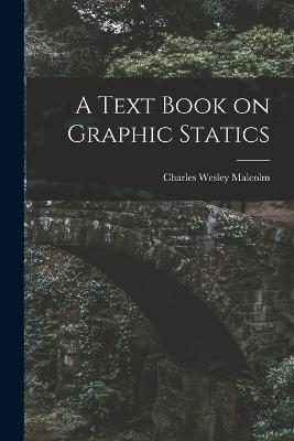 A Text Book on Graphic Statics - Charles Wesley Malcolm - cover