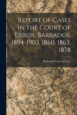 Report of Cases in the Court of Error, Barbados, 1894-1903, 1860, 1863, 1878 - Barbados Court of Error - cover